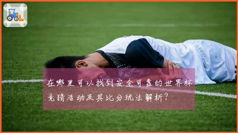 在哪里可以找到安全可靠的世界杯竞猜活动及其比分玩法解析？