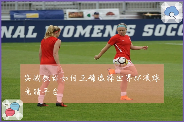 实战教你如何正确选择世界杯滚球竞猜平台