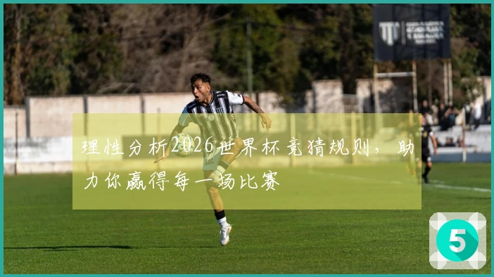 理性分析2026世界杯竞猜规则，助力你赢得每一场比赛