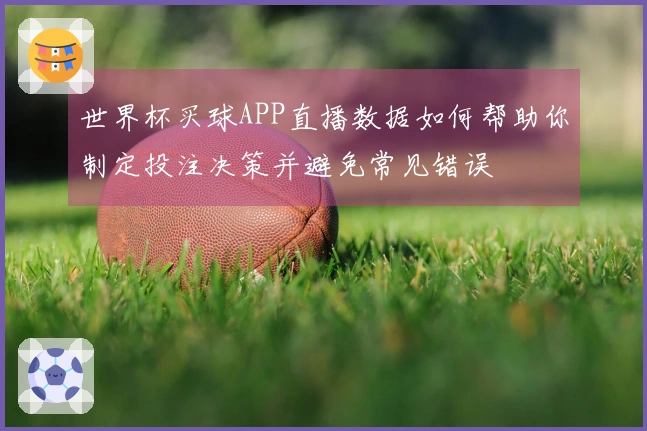 世界杯买球APP直播数据如何帮助你制定投注决策并避免常见错误