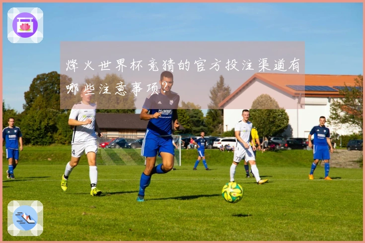 烽火世界杯竞猜的官方投注渠道有哪些注意事项?