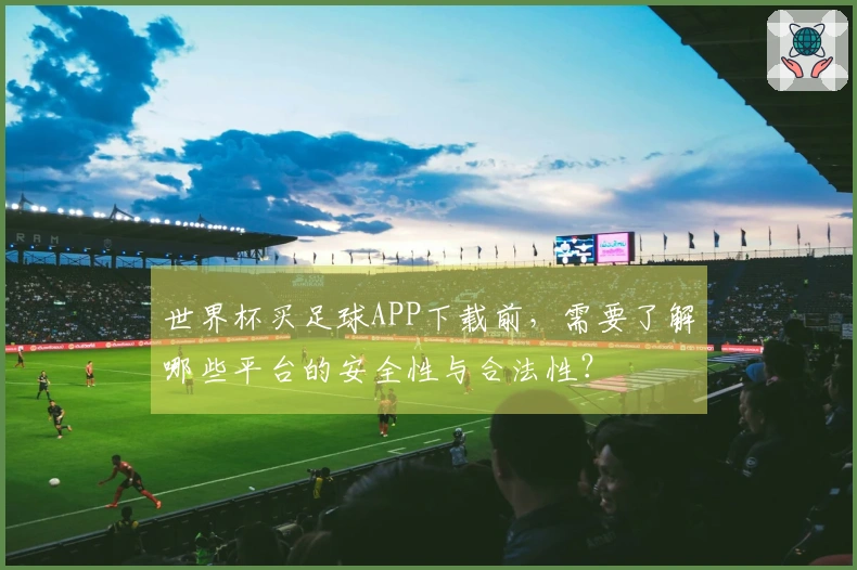 世界杯买足球APP下载前，需要了解哪些平台的安全性与合法性？