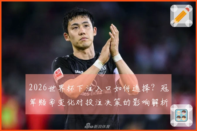 2026世界杯下注入口如何选择？冠军赔率变化对投注决策的影响解析