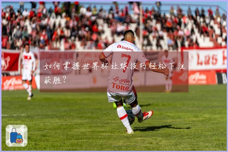 如何掌握世界杯让球技巧轻松下注获胜？