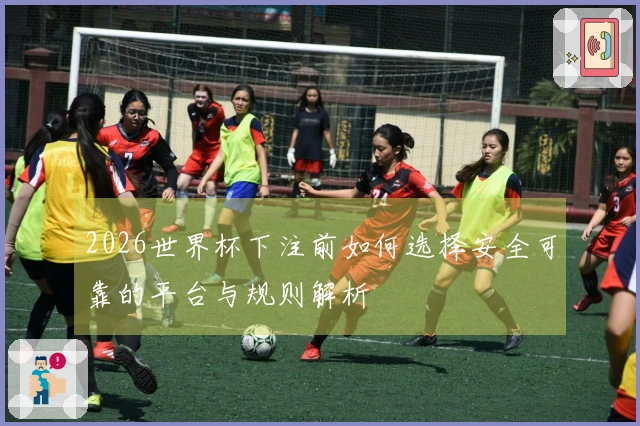 2026世界杯下注前如何选择安全可靠的平台与规则解析