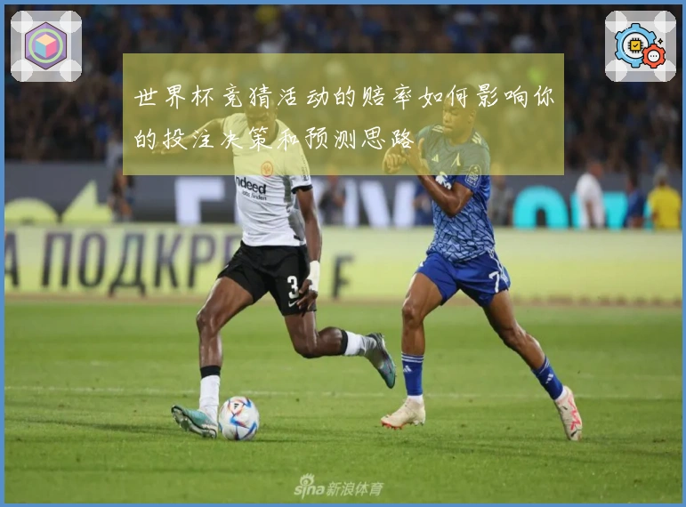 世界杯竞猜活动的赔率如何影响你的投注决策和预测思路