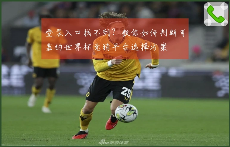 登录入口找不到？教你如何判断可靠的世界杯竞猜平台选择方案