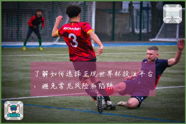 了解如何选择正规世界杯投注平台，避免常见风险和陷阱