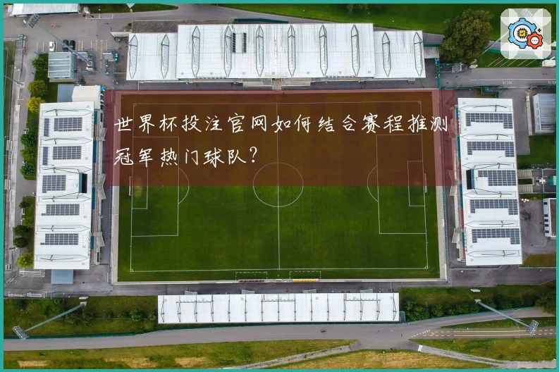 世界杯投注官网如何结合赛程推测冠军热门球队？