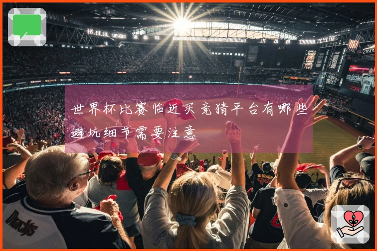 世界杯比赛临近买竞猜平台有哪些避坑细节需要注意