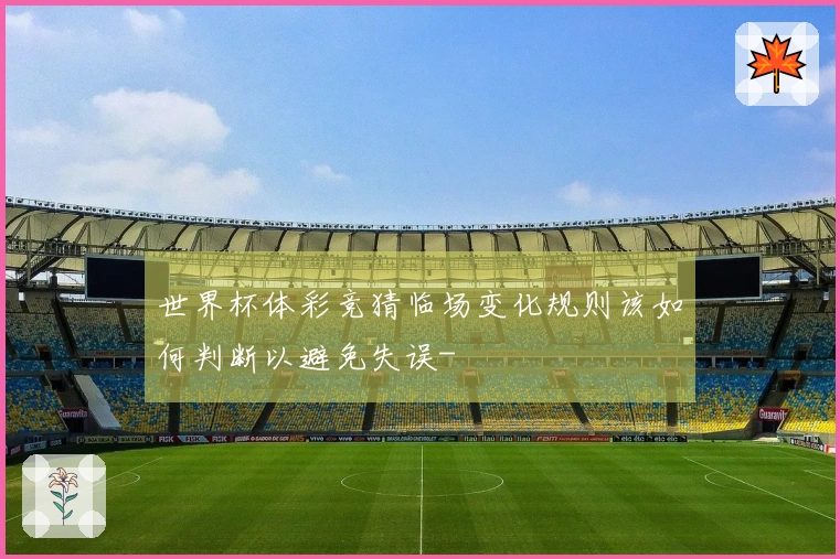 世界杯体彩竞猜临场变化规则该如何判断以避免失误-