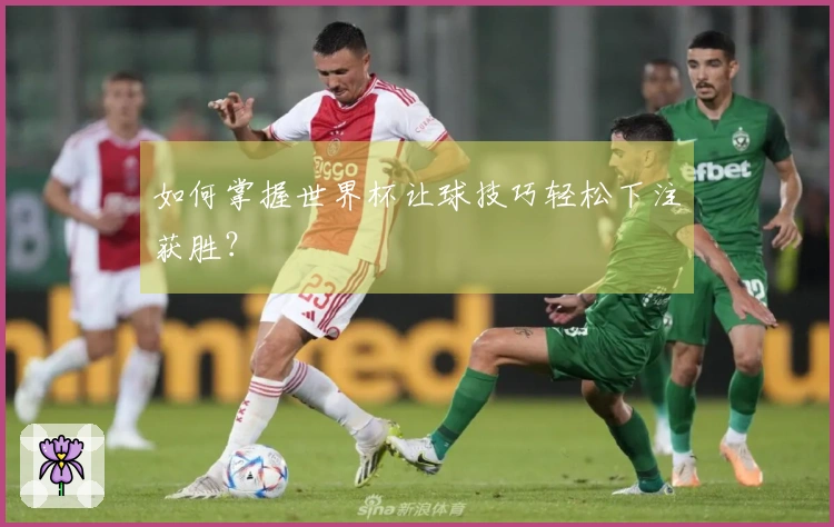 如何掌握世界杯让球技巧轻松下注获胜？