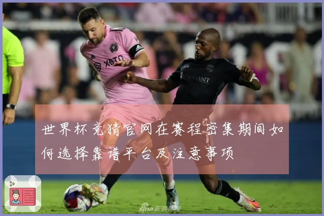 世界杯竞猜官网在赛程密集期间如何选择靠谱平台及注意事项