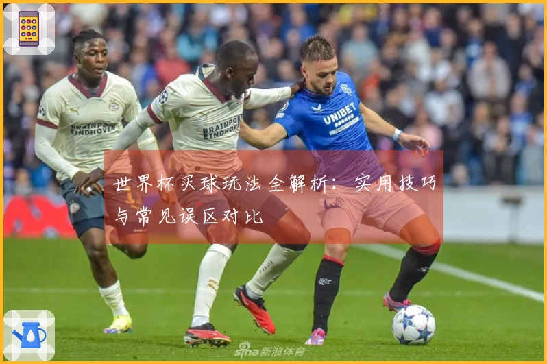 世界杯买球玩法全解析：实用技巧与常见误区对比