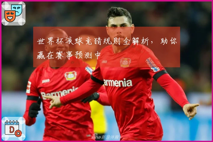 世界杯滚球竞猜规则全解析，助你赢在赛事预测中