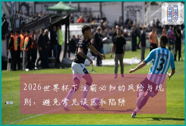 2026世界杯下注前必知的风险与规则，避免常见误区和陷阱