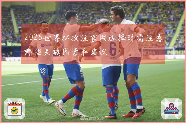 2026世界杯投注官网选择时需注意哪些关键因素和建议