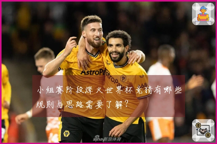 小组赛阶段烽火世界杯竞猜有哪些规则与思路需要了解？