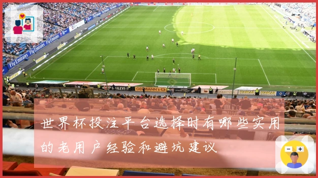 世界杯投注平台选择时有哪些实用的老用户经验和避坑建议