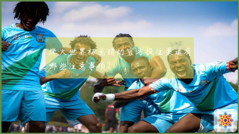 烽火世界杯竞猜的官方投注渠道有哪些注意事项？